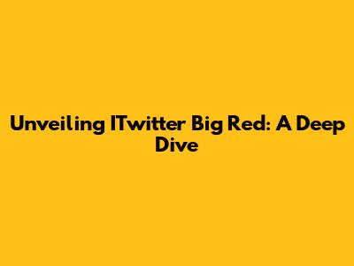 Unveiling ITwitter Big Red: A Deep Dive
