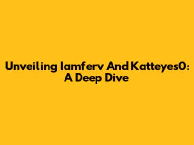 Unveiling Iamferv And Katteyes0: A Deep Dive