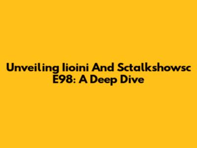 Unveiling Iioini And Sctalkshowsc E98: A Deep Dive