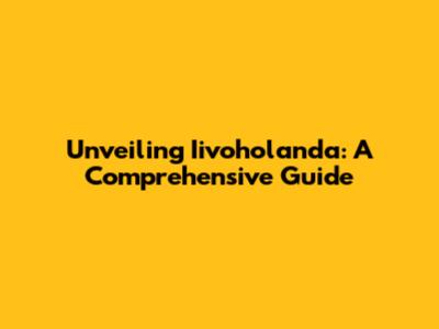 Unveiling Iivoholanda: A Comprehensive Guide