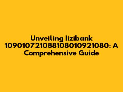 Unveiling Iizibank 109010721088108010921080: A Comprehensive Guide
