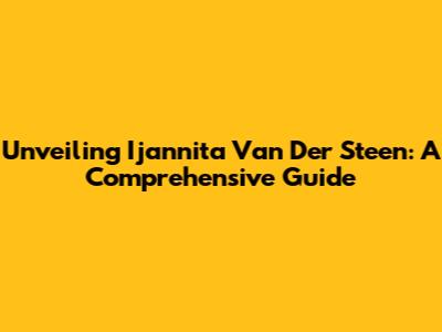 Unveiling Ijannita Van Der Steen: A Comprehensive Guide