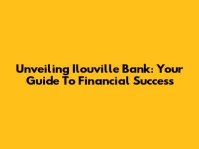 Unveiling Ilouville Bank: Your Guide To Financial Success