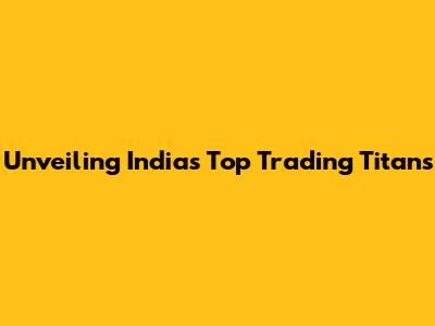 Unveiling India's Top Trading Titans