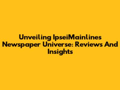 Unveiling IpseiMainline's Newspaper Universe: Reviews And Insights