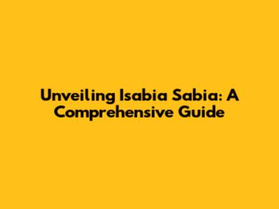 Unveiling Isabia Sabia: A Comprehensive Guide