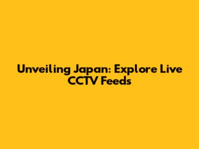 Unveiling Japan: Explore Live CCTV Feeds