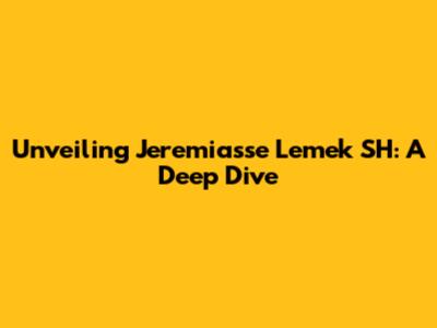 Unveiling Jeremiasse Lemek SH: A Deep Dive