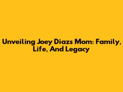 Unveiling Joey Diaz's Mom: Family, Life, And Legacy