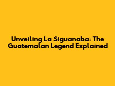 Unveiling La Siguanaba: The Guatemalan Legend Explained