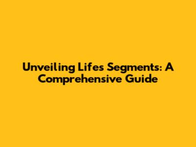 Unveiling Life's Segments: A Comprehensive Guide