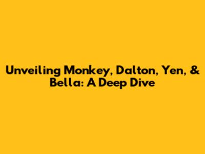 Unveiling Monkey, Dalton, Yen, & Bella: A Deep Dive