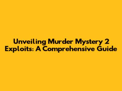 Unveiling Murder Mystery 2 Exploits: A Comprehensive Guide
