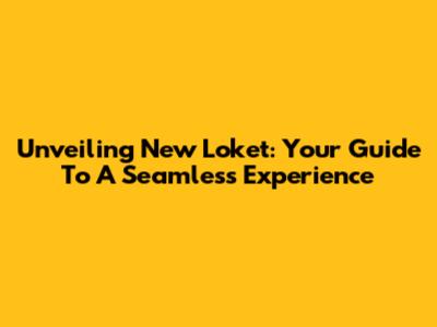 Unveiling New Loket: Your Guide To A Seamless Experience