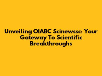 Unveiling OIABC Scinewssc: Your Gateway To Scientific Breakthroughs