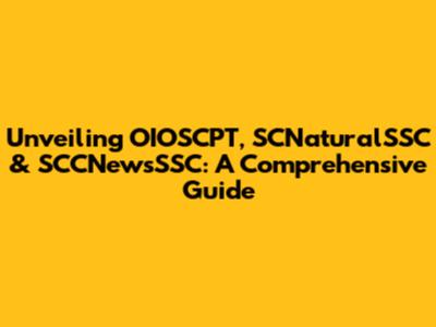 Unveiling OIOSCPT, SCNaturalSSC & SCCNewsSSC: A Comprehensive Guide