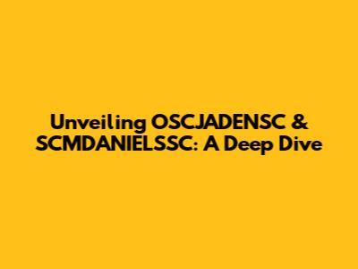 Unveiling OSCJADENSC & SCMDANIELSSC: A Deep Dive