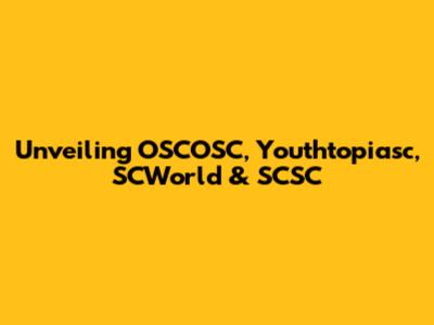 Unveiling OSCOSC, Youthtopiasc, SCWorld & SCSC