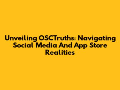 Unveiling OSCTruths: Navigating Social Media And App Store Realities
