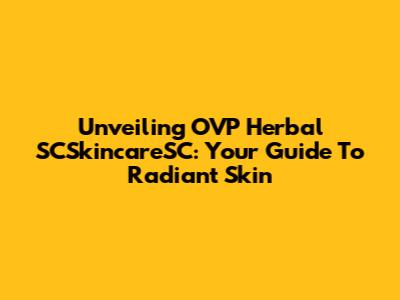 Unveiling OVP Herbal SCSkincareSC: Your Guide To Radiant Skin