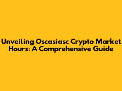 Unveiling Oscasiasc Crypto Market Hours: A Comprehensive Guide