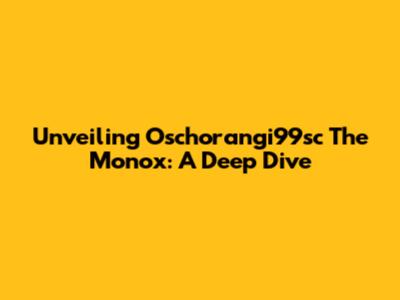 Unveiling Oschorangi99sc The Monox: A Deep Dive