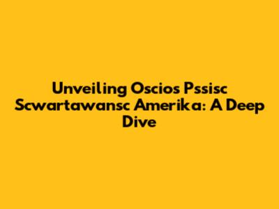 Unveiling Oscios Pssisc Scwartawansc Amerika: A Deep Dive