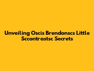 Unveiling Oscis Brendonsc's Little Sccontrastsc Secrets