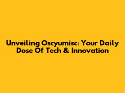 Unveiling Oscyumisc: Your Daily Dose Of Tech & Innovation