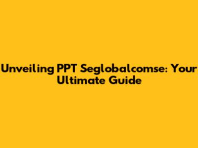 Unveiling PPT Seglobalcomse: Your Ultimate Guide