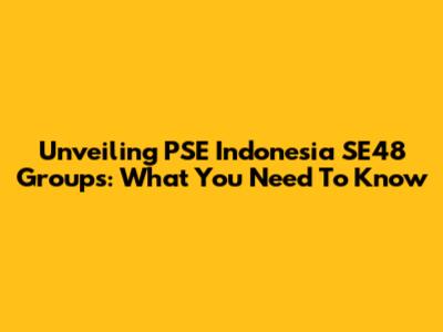 Unveiling PSE Indonesia SE48 Groups: What You Need To Know