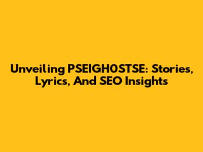 Unveiling PSEIGH0STSE: Stories, Lyrics, And SEO Insights