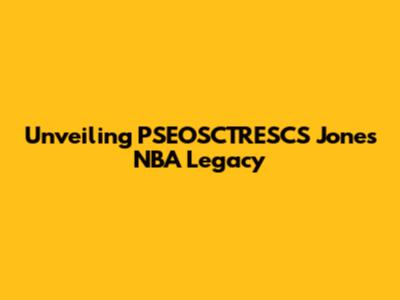 Unveiling PSEOSCTRESCS Jones' NBA Legacy