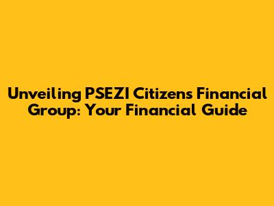 Unveiling PSEZI Citizens Financial Group: Your Financial Guide