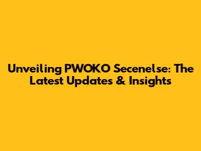 Unveiling PWOKO Secenelse: The Latest Updates & Insights