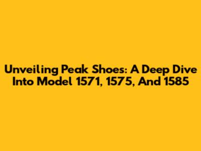 Unveiling Peak Shoes: A Deep Dive Into Model 1571, 1575, And 1585