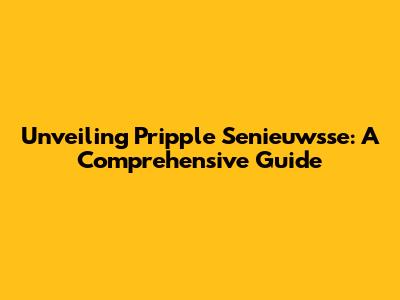 Unveiling Pripple Senieuwsse: A Comprehensive Guide