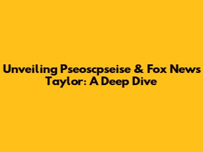 Unveiling Pseoscpseise & Fox News' Taylor: A Deep Dive