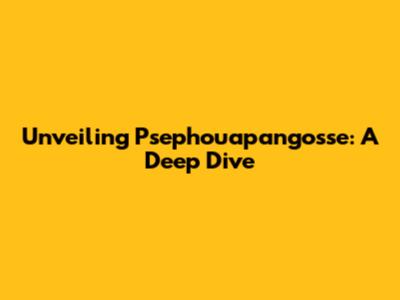 Unveiling Psephouapangosse: A Deep Dive