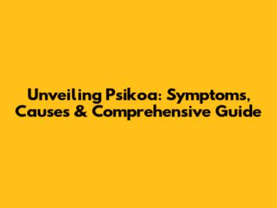 Unveiling Psikoa: Symptoms, Causes & Comprehensive Guide