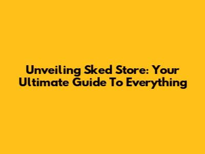 Unveiling Sked Store: Your Ultimate Guide To Everything