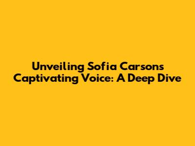 Unveiling Sofia Carson's Captivating Voice: A Deep Dive