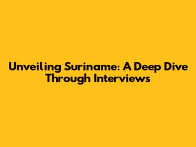 Unveiling Suriname: A Deep Dive Through Interviews