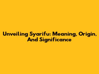 Unveiling Syarifu: Meaning, Origin, And Significance