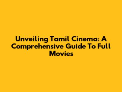 Unveiling Tamil Cinema: A Comprehensive Guide To Full Movies