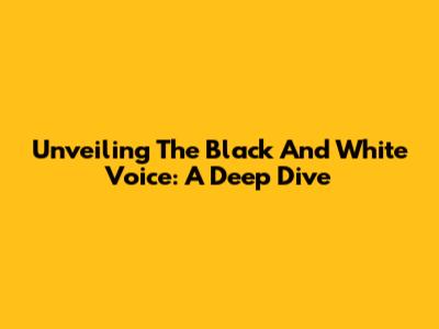 Unveiling The "Black And White Voice": A Deep Dive
