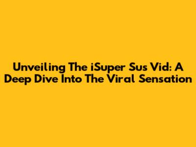 Unveiling The 'iSuper Sus Vid': A Deep Dive Into The Viral Sensation