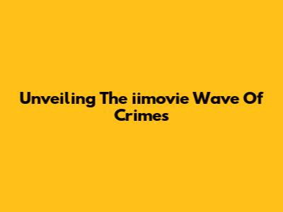 Unveiling The 'iimovie Wave Of Crimes'