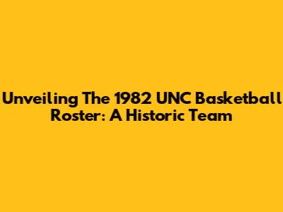 Unveiling The 1982 UNC Basketball Roster: A Historic Team