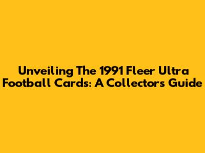Unveiling The 1991 Fleer Ultra Football Cards: A Collector's Guide